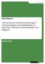  Ey, hat dich der teufel herein getragen?  Untersuchungen zum Antijudaismus in Hans Folz  Ein spil von dem herzogen von Burgund 