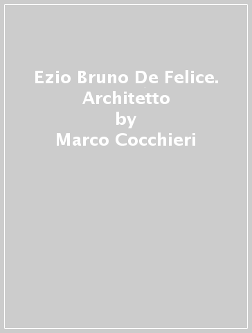 Ezio Bruno De Felice. Architetto - Marco Cocchieri