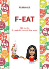 F-Eat. 150 ricette di creatività, semplicità e gusto