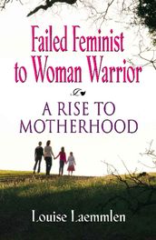 FAILED FEMINIST TO WOMAN WARRIOR: A Rise to Motherhood