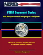 FEMA Document Series: Risk Management Series: Designing for Earthquakes - A Manual for Architects - Providing Protection to People and Buildings (FEMA 454)