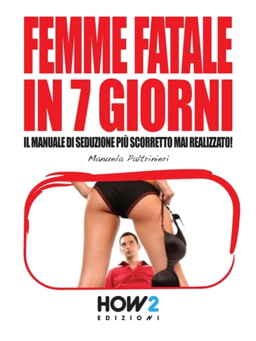 FEMME FATALE IN 7 GIORNI: Il Manuale di Seduzione più Scorretto mai realizzato! - Manuela Paltrinieri