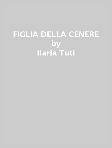 FIGLIA DELLA CENERE - Ilaria Tuti