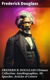 FREDERICK DOUGLASS Ultimate Collection: Autobiographies, 50+ Speeches, Articles & Letters