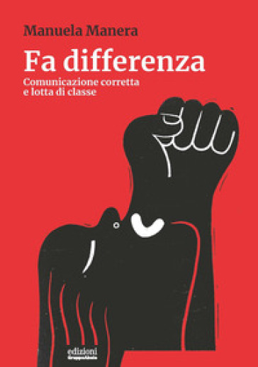 Fa differenza. Comunicazione corretta e lotta di classe - Manuela Manera