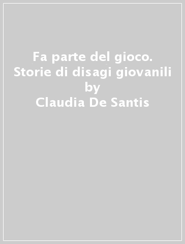 Fa parte del gioco. Storie di disagi giovanili - Claudia De Santis