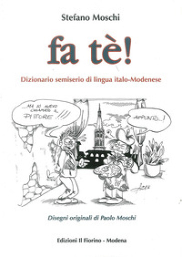 Fa tè! Dizionario semiserio di lingua italo-modenese - Stefano Moschi