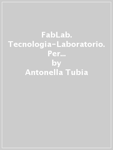 FabLab. Tecnologia-Laboratorio. Per la Scuola media. Con ebook. Con espansione online - Antonella Tubia - Stefano Pasquale - Antonella Martorano