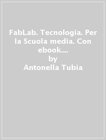 FabLab. Tecnologia. Per la Scuola media. Con ebook. Con espansione online - Antonella Tubia - Stefano Pasquale - Antonella Martorano