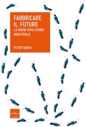 Fabbricare il futuro. La nuova rivoluzione industriale