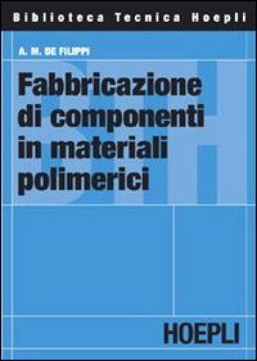 Fabbricazione di componenti in materiali polimerici - Augusto M. De Filippi - A. M. De Filippi