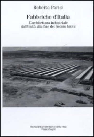 Fabbriche d'Italia. L'architettura industriale dall'Unità d'Italia alla fine del secolo breve - Roberto Parisi