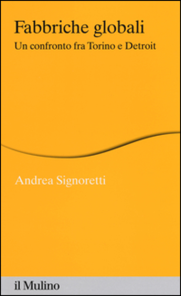 Fabbriche globali. Un confronto fra Torino e Detroit - Andrea Signoretti