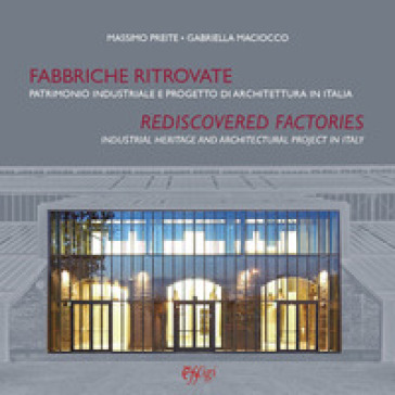 Fabbriche ritrovate. Patrimonio industriale e progetto di architettura in Italia-Rediscovered factories. Industrial Heritage and Architectural Project in Italy - Massimo Preite - Gabriella Maciocco