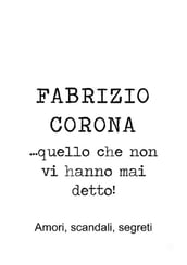 Fabrizio Corona quello che non vi hanno mai detto! Amori, scandali, segreti