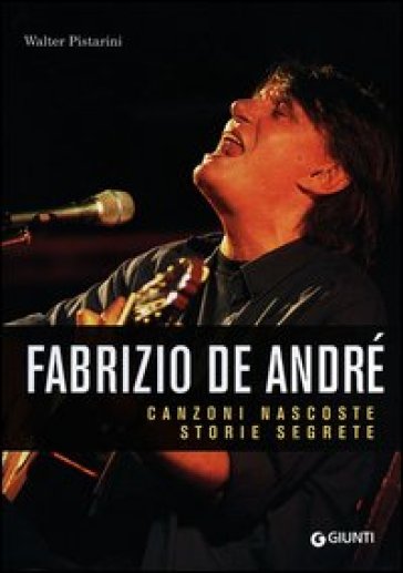 Fabrizio De André. Canzoni nascoste. Storie segrete - Walter Pistarini