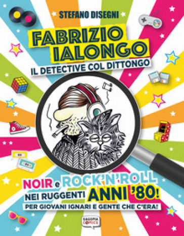 Fabrizio Ialongo. Il detective col dittongo. Noir e rock 'n' roll nei ruggenti anni '80! Per giovani ignari e gente che c'era! Ediz. illustrata