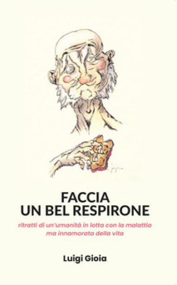 Faccia un bel respirone. Ritratti di un'umanità in lotta con la malattia ma innamorata della vita - Luigi Gioia