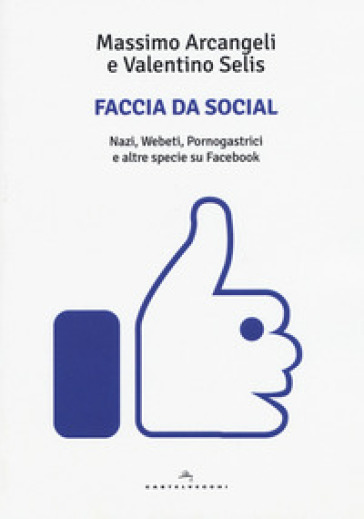 Faccia da social. Nazi, webeti, pornogastrici e altre specie su Facebook - Massimo Arcangeli - Valentino Selis