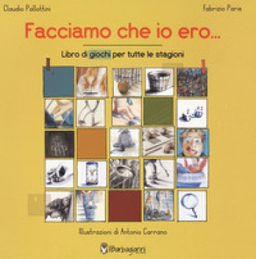 Facciamo che io ero... Libro dei giochi per tutte le stagioni. Ediz. a colori - Claudio Pallottini - Fabrizio Paris