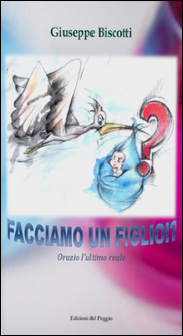 Facciamo un figlio!? Orazio l'ultimo reale - Giuseppe Biscotti