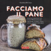 Facciamo il pane. Manuale pratico con oltre 50 ricette per imparare a fare il pane con il lievito naturale. Ediz. illustrata