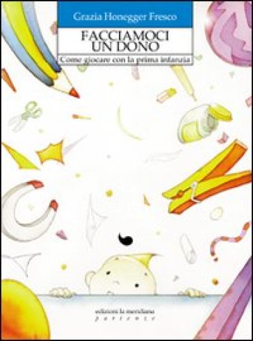 Facciamoci un dono. Come giocare con la prima infanzia - Grazia Honegger Fresco