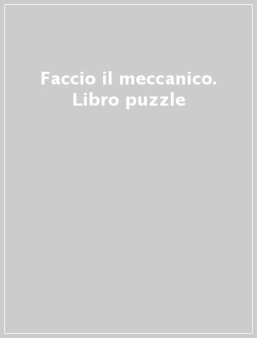 Faccio il meccanico. Libro puzzle