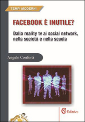Facebook è inutile? Dalla reality tv ai social network, nella società e nella scuola - Angelo Conforti