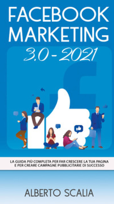 Facebook marketing 3.0-2021. La guida più completa per far crescere la tua pagina e per cr...