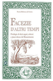 Facezie d altri tempi. Florilegio di detti arguti, scherzi e piacevolezze del Rinascimento