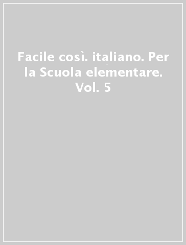 Facile così. italiano. Per la Scuola elementare. Vol. 5