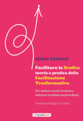 Facilitare la svolta: teoria e pratica della facilitazione trasformativa. Per andare avanti insieme e ottenere risultati sorprendenti