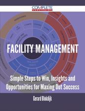 Facility Management - Simple Steps to Win, Insights and Opportunities for Maxing Out Success