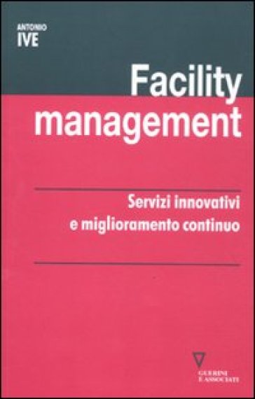 Facility management. Servizi innovativi e miglioramento continuo - Antonio Ive
