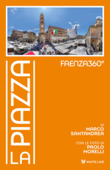 Faenza360°. La Piazza. Ediz. illustrata - Marco Santandrea - Paolo Morelli