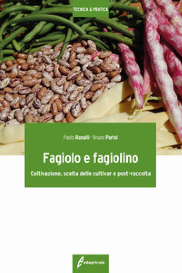 Fagiolo e fagiolino. Coltivazione, scelta delle cultivar e post-raccolta - Paolo Ranalli - Bruno Parisi