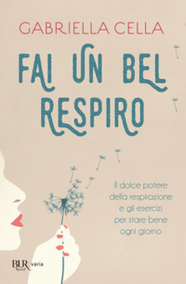 Fai un bel respiro. Il dolce potere della respirazione e gli esercizi per stare bene ogni giorno - Gabriella Cella