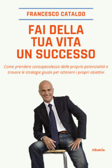 Fai della tua vita un successo - Francesco Cataldo - Francesca Poli