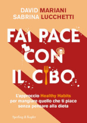 Fai pace con il cibo. L approccio Healthy Habits per mangiare quello che ti piace senza pensare alla dieta