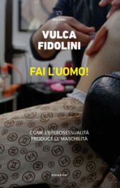 Fai l uomo! Come l eterosessualità produce le maschilità