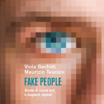 Fake people. Storie di social bot e bugiardi digitali - Maurizio Tesconi - Viola Bachini