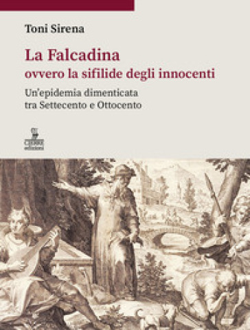 La Falcadina ovvero la sifilide degli innocenti. Un'epidemia dimenticata tra Settecento e Ottocento - Toni Sirena