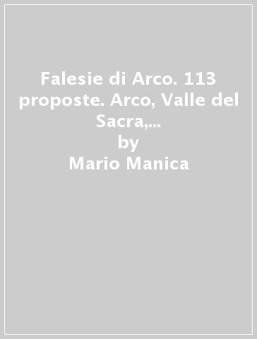 Falesie di Arco. 113 proposte. Arco, Valle del Sacra, Valle dei Laghi, Trento, Rovereto, Valli Giudicarie, Val di Non. Ediz. inglese - Mario Manica - Antonella Cicogna - Davide Negretti