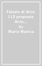 Falesie di Arco. 113 proposte. Arco, Valle del Sacra, Valle dei Laghi, Trento, Rovereto, Valli Giudicarie, Val di Non. Ediz. inglese