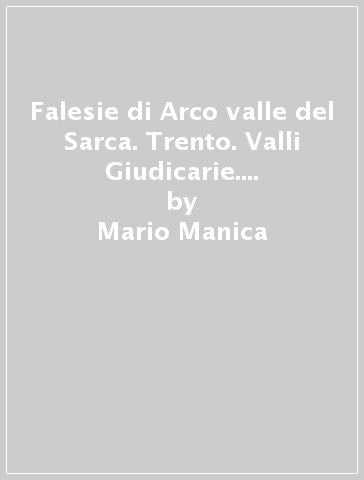 Falesie di Arco valle del Sarca. Trento. Valli Giudicarie. Dolomiti del Brenta - Mario Manica - Antonella Cicogna - Davide Negretti