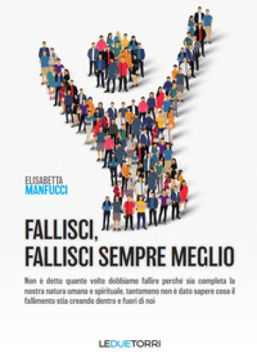 Fallisci, fallisci sempre meglio. Non è detto quante volte dobbiamo fallire perché sia completa la nostra natura umana e spirituale, tantomeno non è dato sapere cosa il fallimento stia creando dentro e fuori di noi - Elisabetta Manfucci