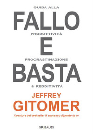 Fallo e basta. Guida alla produttività, procrastinazione e redditività - Jeffrey Gitomer