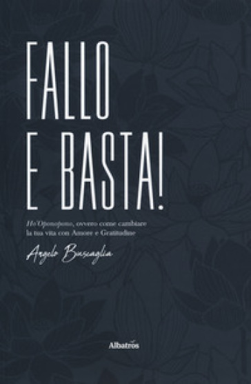 Fallo e basta! Ho'Oponopono, ovvero come cambiare la tua vita con amore e gratitudine - Angelo Buscaglia