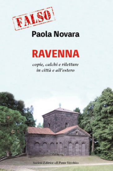 Falso! Ravenna. Copie, calchi e riletture in città e all'estero - Paola Novara